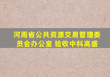 河南省公共资源交易管理委员会办公室 验收中科高盛